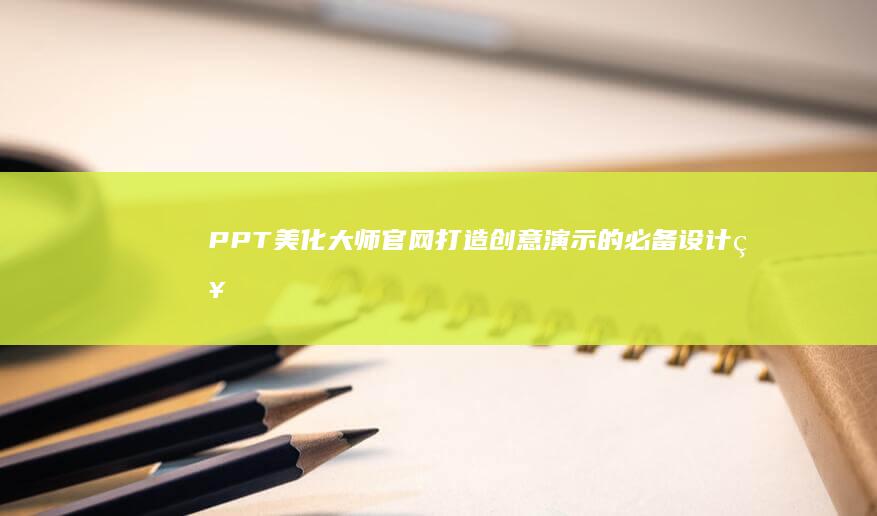 PPT美化大师官网：打造创意演示的必备设计神器